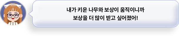 내가 키운 나무와 보상이 움직이니까 보상을 더 많이 받고 싶어졌어!