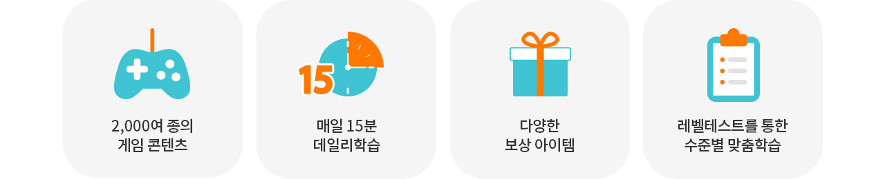 2,00여 종의 게임 콘텐츠 매일 15분 데일리학습 다양한 보상 아이템 레벨테스트를 통한 수준별 맞춤학습