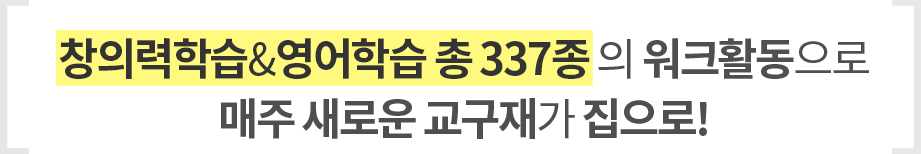 창의력학습&영어학습 총337종의 워크활동으로 매주 새로운 교구재가 집으로!