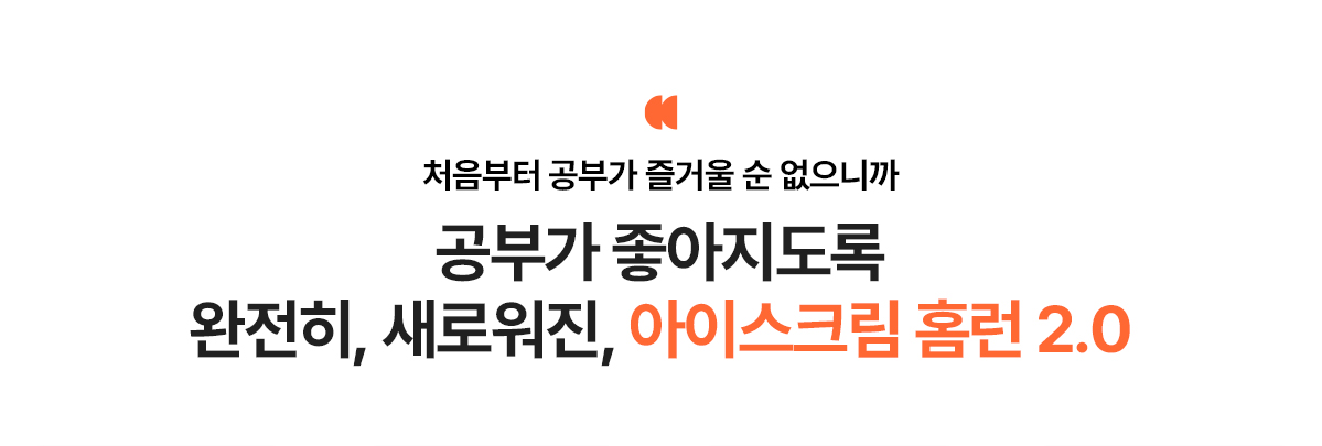 처음부터 공부가 즐거울 순 없으니까 공부가 좋아지도록 완전히, 새로워진, 아이스크림 홈런 2.0