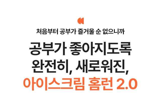 처음부터 공부가 즐거울 순 없으니까 공부가 좋아지도록 완전히, 새로워진, 아이스크림 홈런 2.0