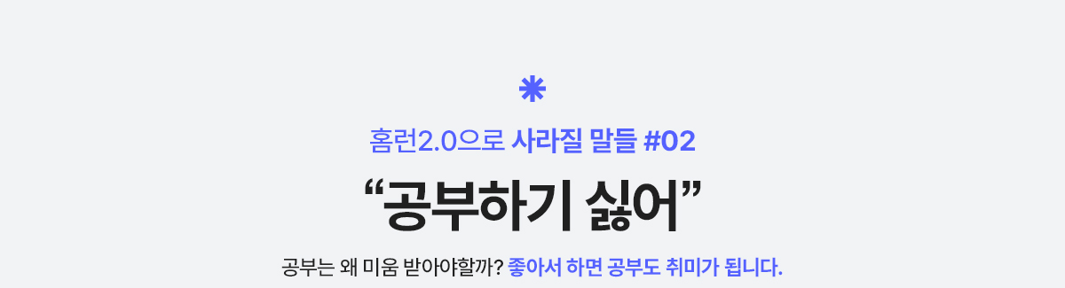 홈런2.0으로 사라질 말들#02 공부하기 싫어 공부는 왜 미움받아야할까? 좋아서 하면 공부도 취미가 됩니다.