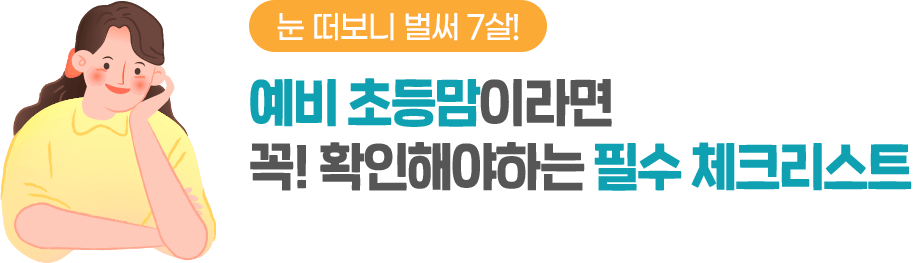 눈 떠보니 벌써 7살! 예비 초등맘이라면 꼭! 확인해야하는 필수 체크리스트