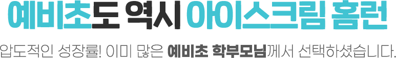 예비초도 역시 아이스크림 홈런 압도적인 성장률! 이미 많은 예비초 학부모님께서 선택하셨습니다.