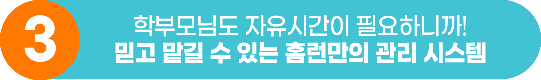 3.학부모님도 자유시간이 필요하니까! 믿고 맡길 수 있는 홈런만의 관리 시스템