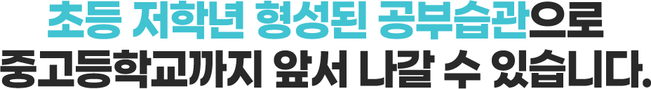 초등 저학년 형성된 공부습관으로 중고등학교까지 앞서 나갈 수 있습니다.